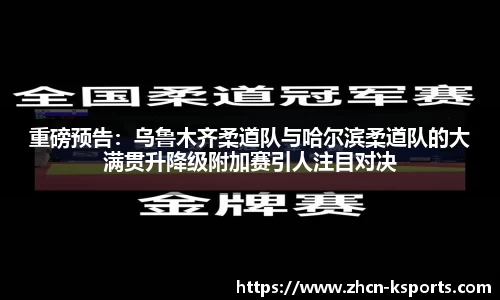 重磅预告：乌鲁木齐柔道队与哈尔滨柔道队的大满贯升降级附加赛引人注目对决