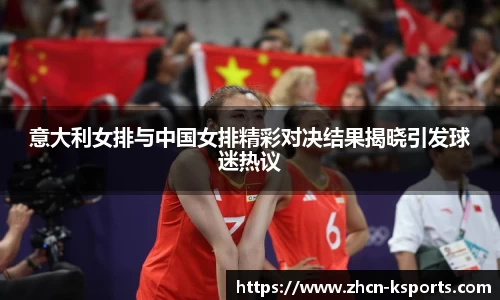 意大利女排与中国女排精彩对决结果揭晓引发球迷热议