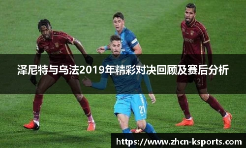 泽尼特与乌法2019年精彩对决回顾及赛后分析